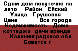 Сдам дом посуточно на лето. › Район ­ Ейский › Улица ­ Грушовая › Цена ­ 3 000 - Все города Недвижимость » Дома, коттеджи, дачи аренда   . Калининградская обл.,Советск г.